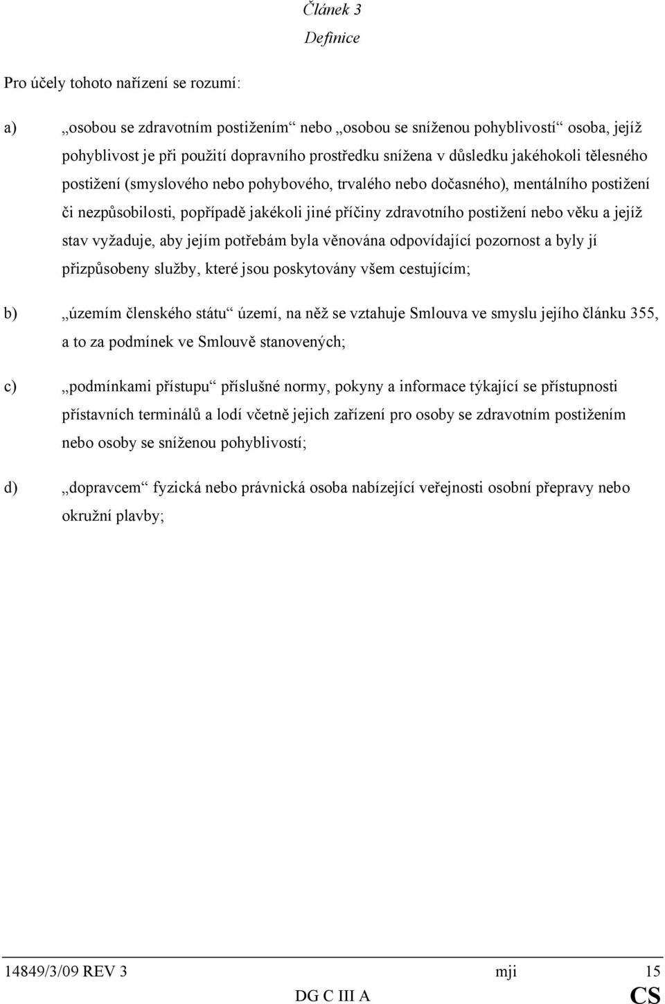 a jejíž stav vyžaduje, aby jejím potřebám byla věnována odpovídající pozornost a byly jí přizpůsobeny služby, které jsou poskytovány všem cestujícím; b) územím členského státu území, na něž se