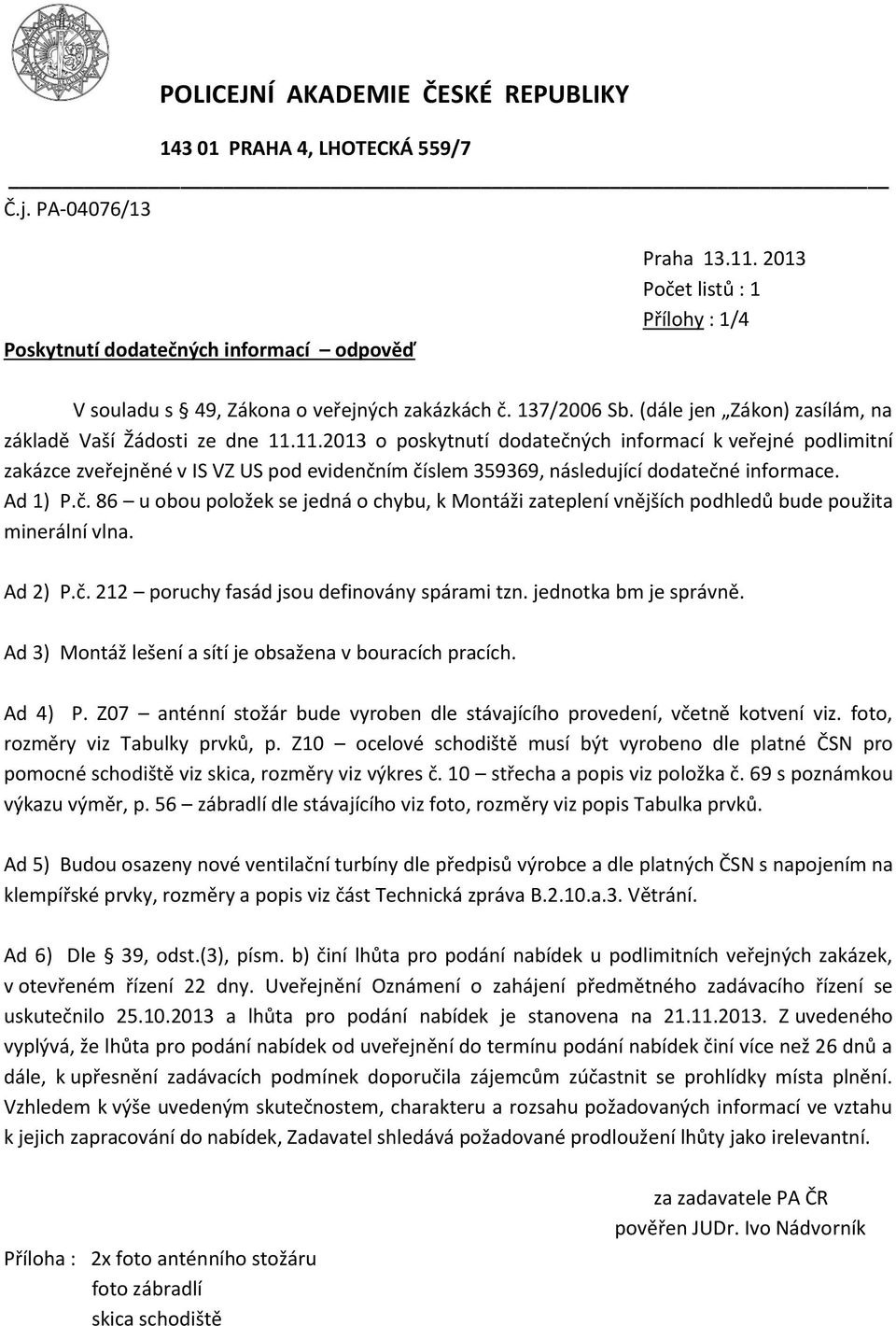 11.2013 o poskytnutí dodatečných informací k veřejné podlimitní zakázce zveřejněné v IS VZ US pod evidenčním číslem 359369, následující dodatečné informace. Ad 1) P.č. 86 u obou položek se jedná o chybu, k Montáži zateplení vnějších podhledů bude použita minerální vlna.