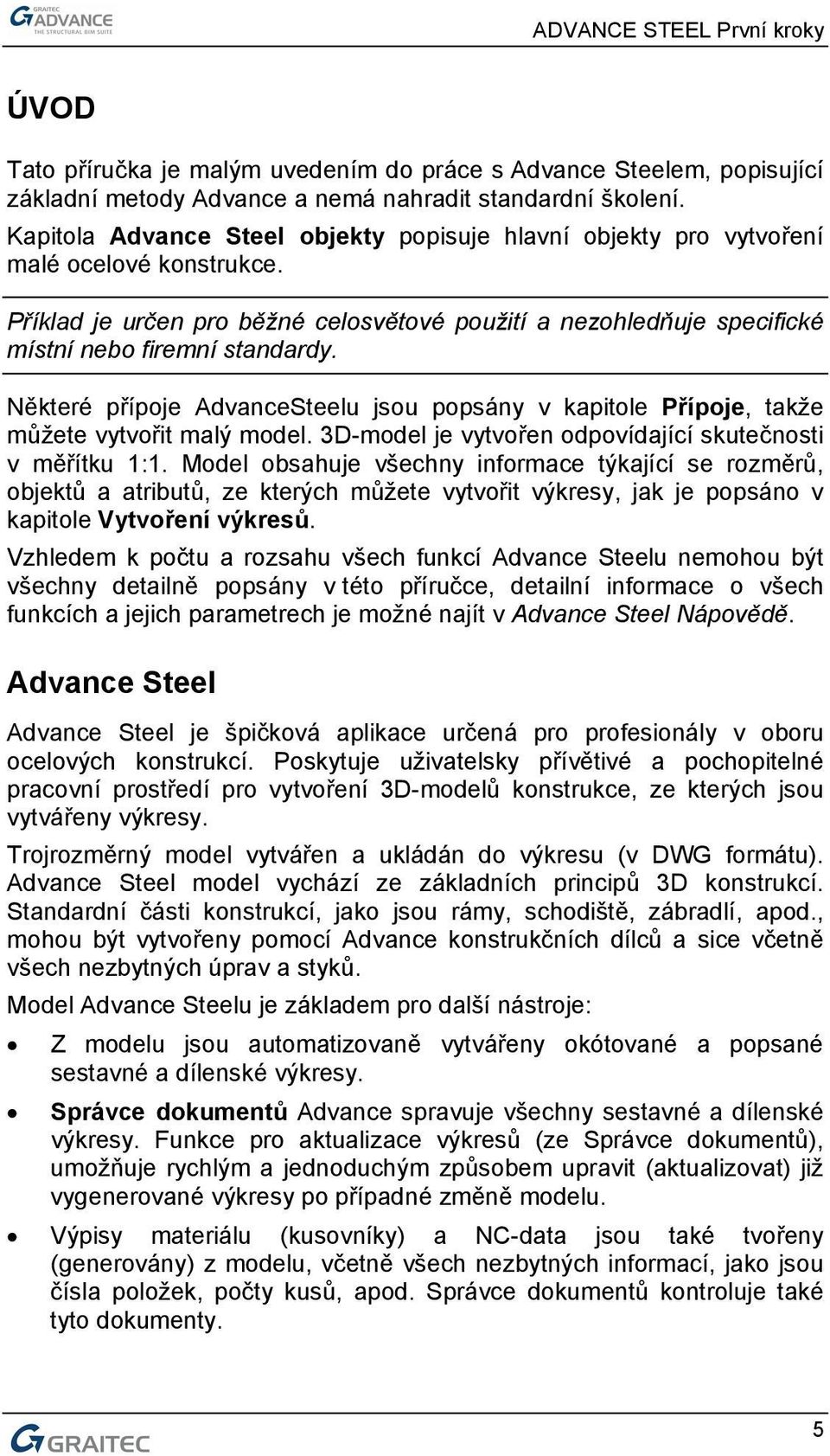 Některé přípoje AdvanceSteelu jsou popsány v kapitole Přípoje, takže můžete vytvořit malý model. 3D-model je vytvořen odpovídající skutečnosti v měřítku 1:1.