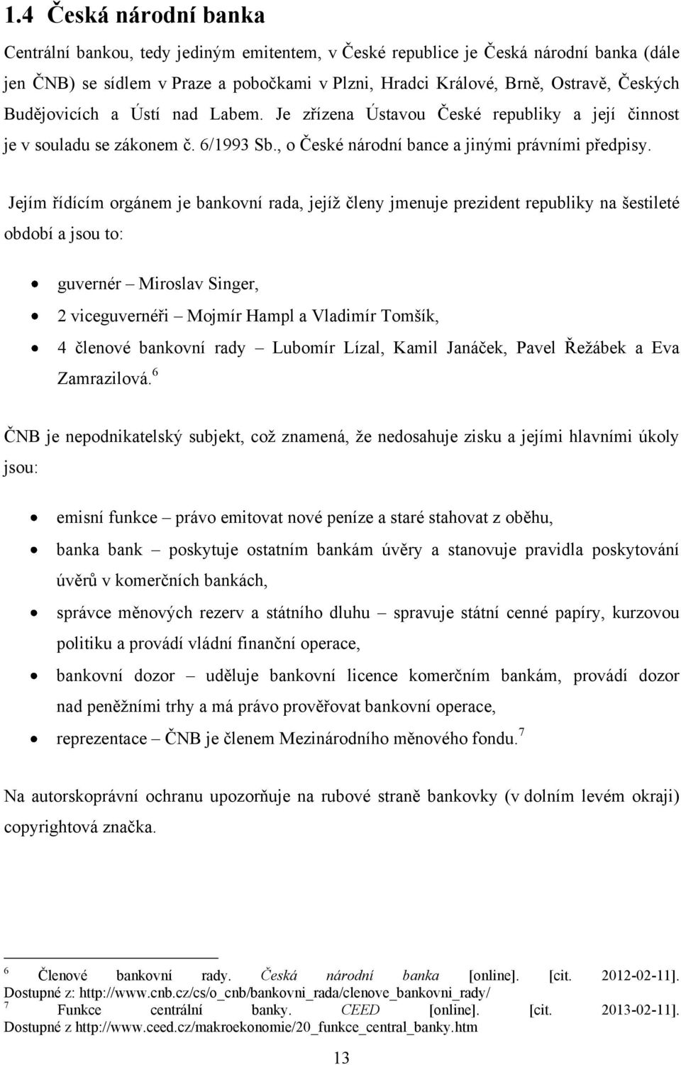 Jejím řídícím orgánem je bankovní rada, jejíţ členy jmenuje prezident republiky na šestileté období a jsou to: guvernér Miroslav Singer, 2 viceguvernéři Mojmír Hampl a Vladimír Tomšík, 4 členové