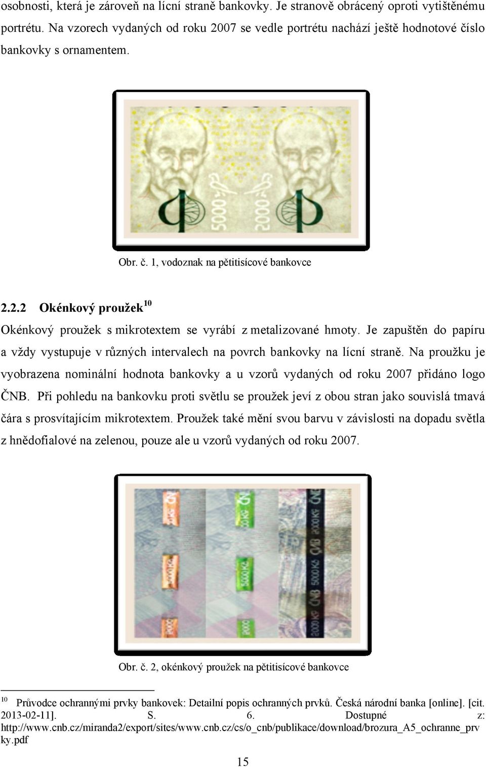 Je zapuštěn do papíru a vţdy vystupuje v různých intervalech na povrch bankovky na lícní straně. Na prouţku je vyobrazena nominální hodnota bankovky a u vzorů vydaných od roku 2007 přidáno logo ČNB.