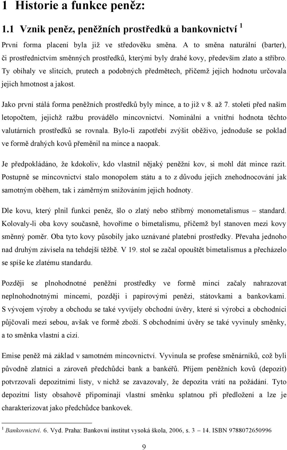 Ty obíhaly ve slitcích, prutech a podobných předmětech, přičemţ jejich hodnotu určovala jejich hmotnost a jakost. Jako první stálá forma peněţních prostředků byly mince, a to jiţ v 8. aţ 7.