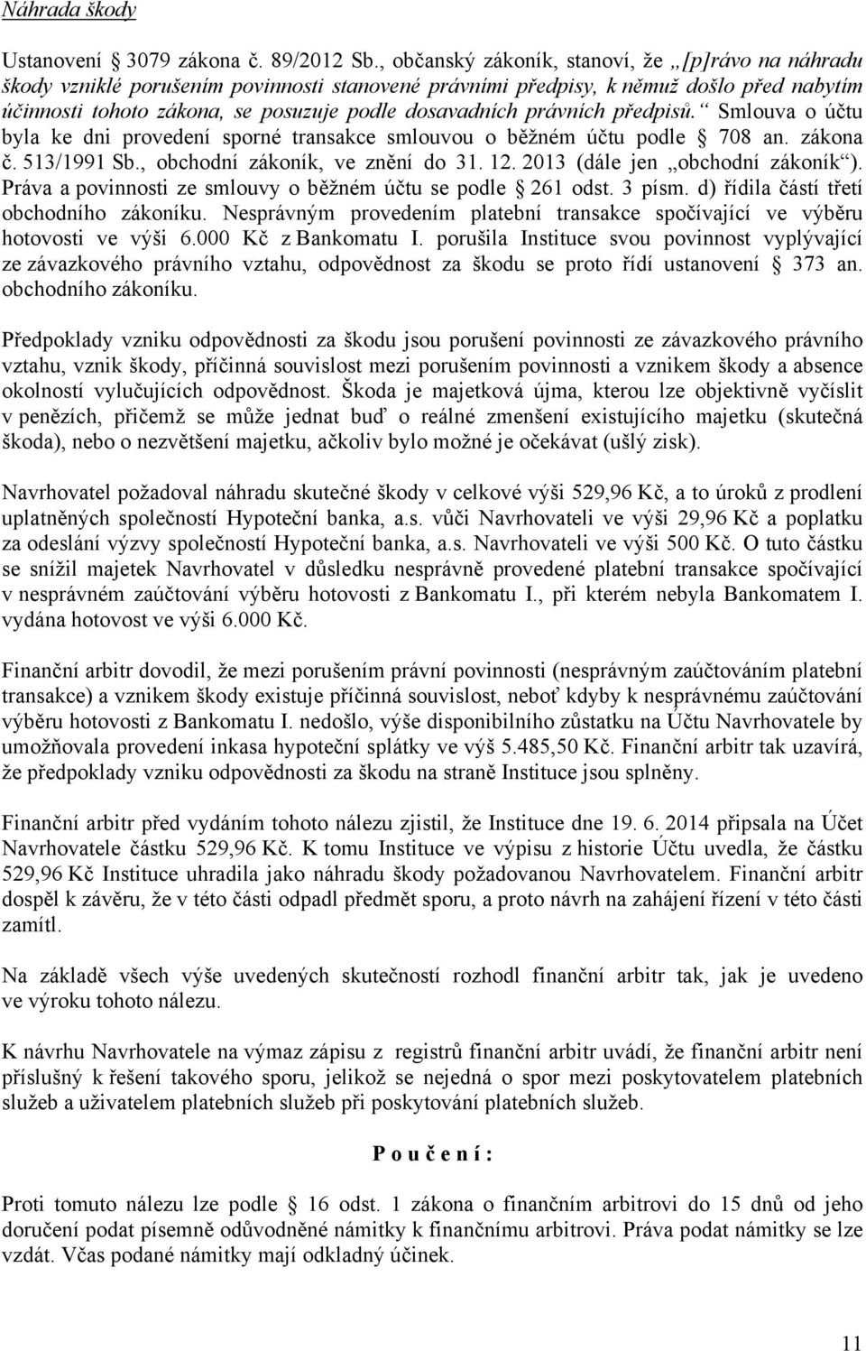 právních předpisů. Smlouva o účtu byla ke dni provedení sporné transakce smlouvou o běžném účtu podle 708 an. zákona č. 513/1991 Sb., obchodní zákoník, ve znění do 31. 12.