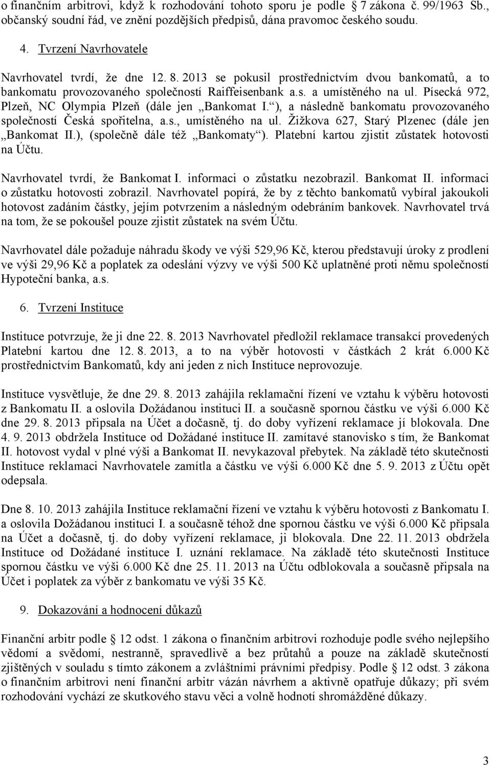 Písecká 972, Plzeň, NC Olympia Plzeň (dále jen Bankomat I. ), a následně bankomatu provozovaného společností Česká spořitelna, a.s., umístěného na ul. Žižkova 627, Starý Plzenec (dále jen Bankomat II.