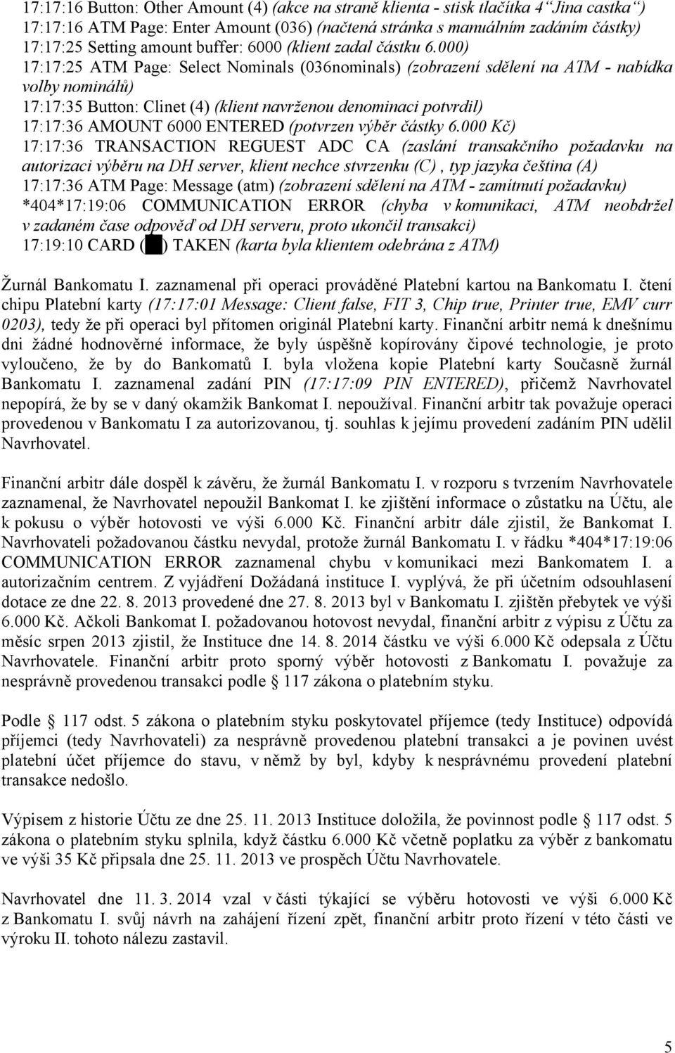 000) 17:17:25 ATM Page: Select Nominals (036nominals) (zobrazení sdělení na ATM - nabídka volby nominálů) 17:17:35 Button: Clinet (4) (klient navrženou denominaci potvrdil) 17:17:36 AMOUNT 6000