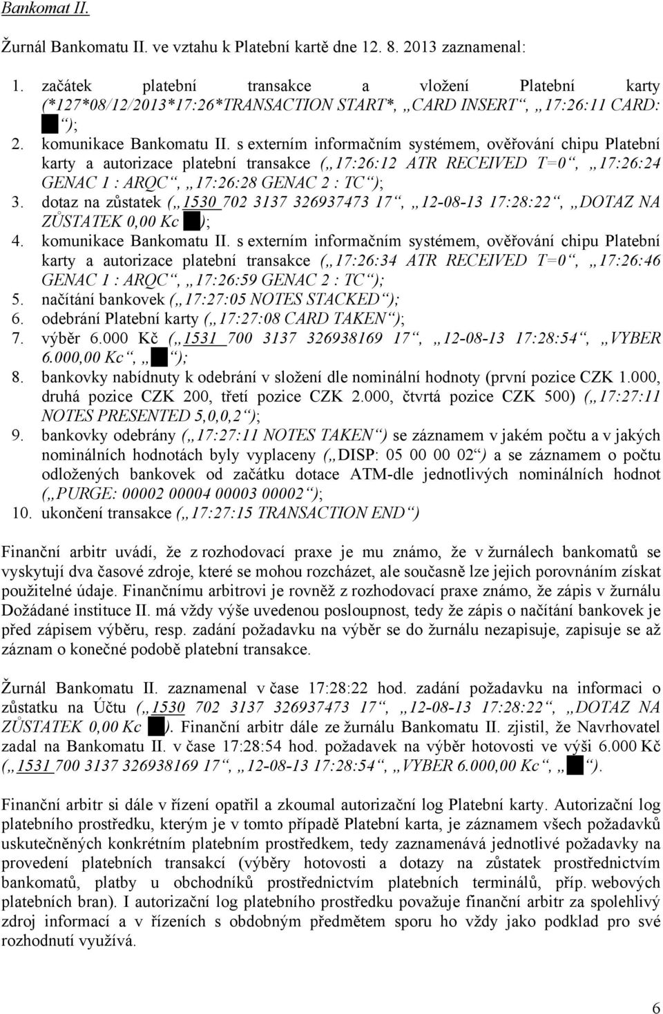 s externím informačním systémem, ověřování chipu Platební karty a autorizace platební transakce ( 17:26:12 ATR RECEIVED T=0, 17:26:24 GENAC 1 : ARQC, 17:26:28 GENAC 2 : TC ); 3.