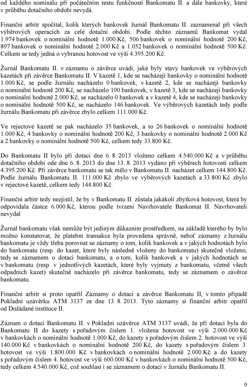 000 Kč, 506 bankovek o nominální hodnotě 200 Kč, 897 bankovek o nominální hodnotě 2.000 Kč a 1.052 bankovek o nominální hodnotě 500 Kč. Celkem se tedy jedná o vybranou hotovost ve výši 4.395.200 Kč. Žurnál Bankomatu II.