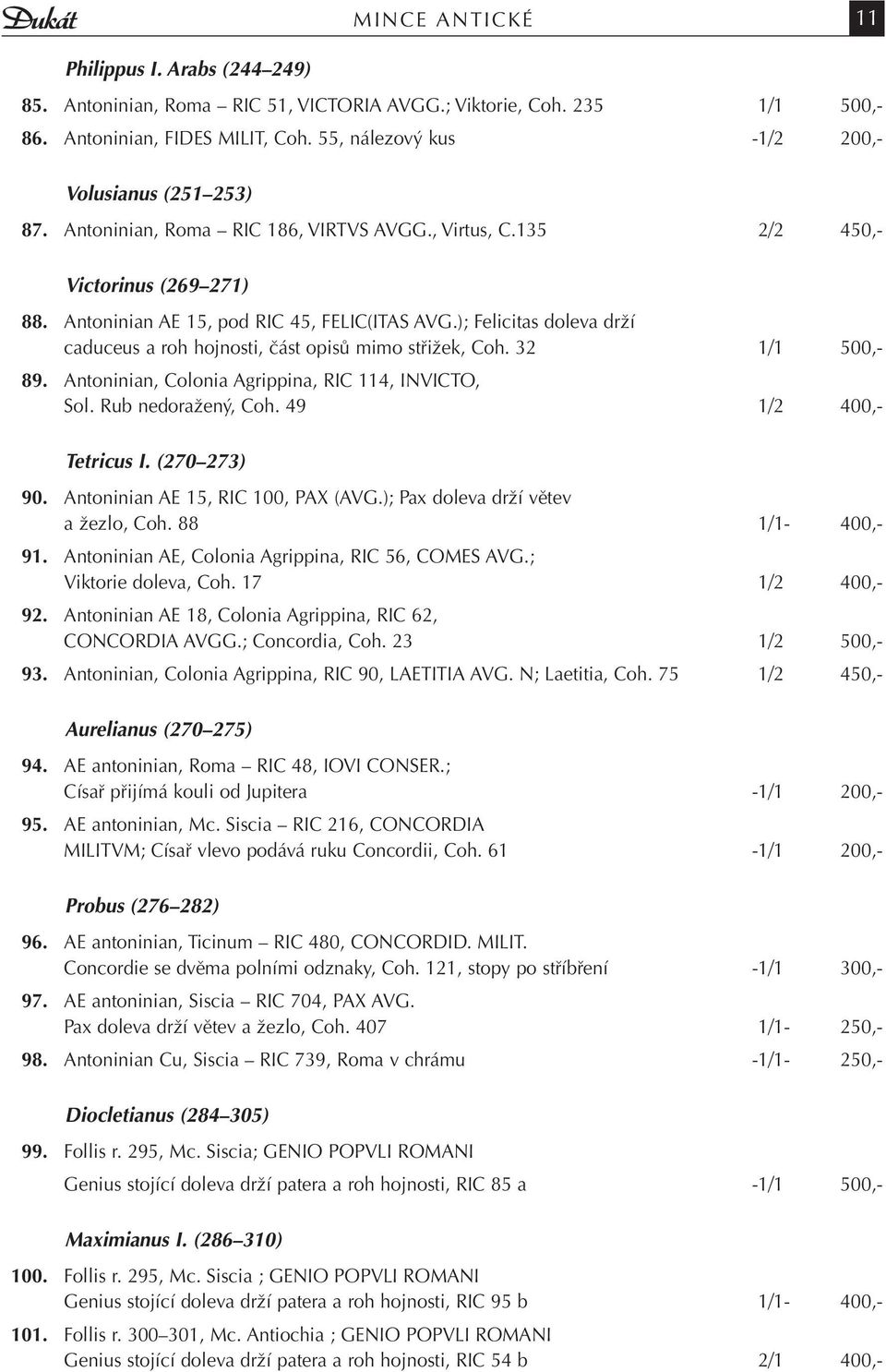 ); Felicitas doleva drží caduceus a roh hojnosti, část opisů mimo střižek, Coh. 32 1/1 500,- 89. Antoninian, Colonia Agrippina, RIC 114, INVICTO, Sol. Rub nedoražený, Coh. 49 1/2 400,- Tetricus I.