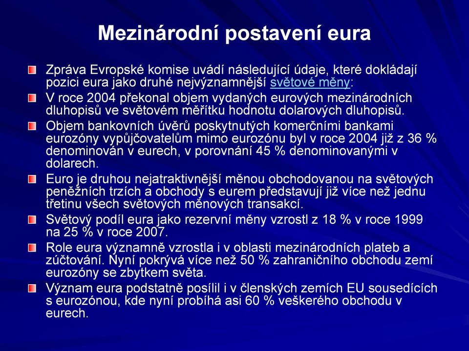 Objem bankovních úvěrů poskytnutých komerčními bankami eurozóny vypůjčovatelům mimo eurozónu byl v roce 2004 již z 36 % denominován v eurech, v porovnání 45 % denominovanými v dolarech.