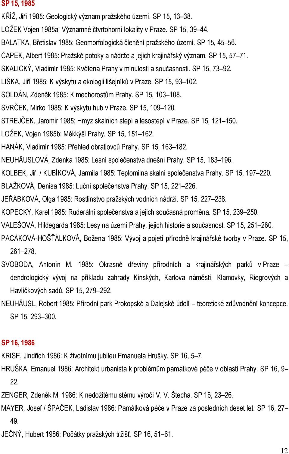 SKALICKÝ, Vladimír 1985: Květena Prahy v minulosti a současnosti. SP 15, 73 92. LIŠKA, Jiří 1985: K výskytu a ekologii lišejníků v Praze. SP 15, 93 102. SOLDÁN, Zdeněk 1985: K mechorostům Prahy.