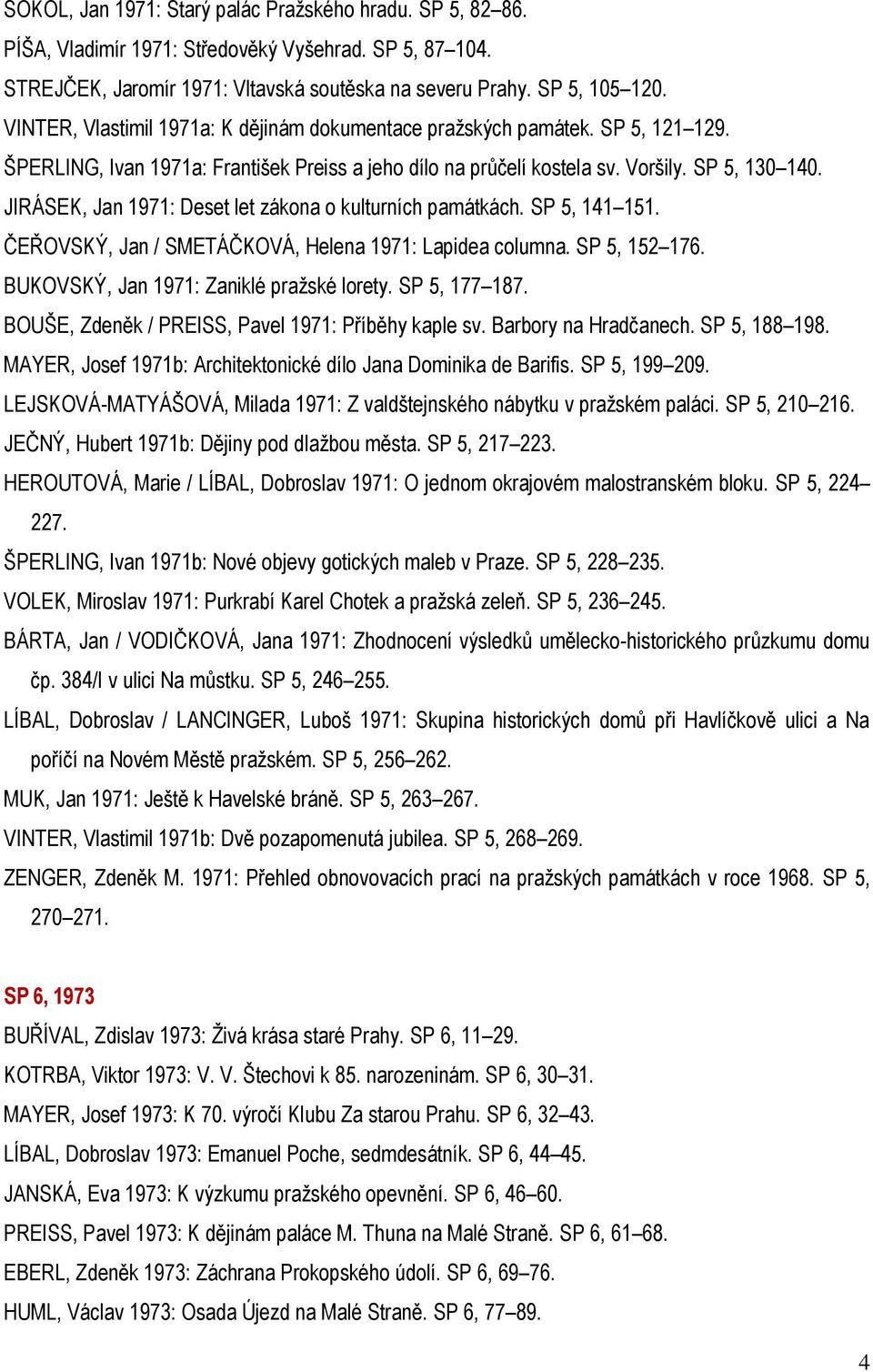 JIRÁSEK, Jan 1971: Deset let zákona o kulturních památkách. SP 5, 141 151. ČEŘOVSKÝ, Jan / SMETÁČKOVÁ, Helena 1971: Lapidea columna. SP 5, 152 176. BUKOVSKÝ, Jan 1971: Zaniklé pražské lorety.