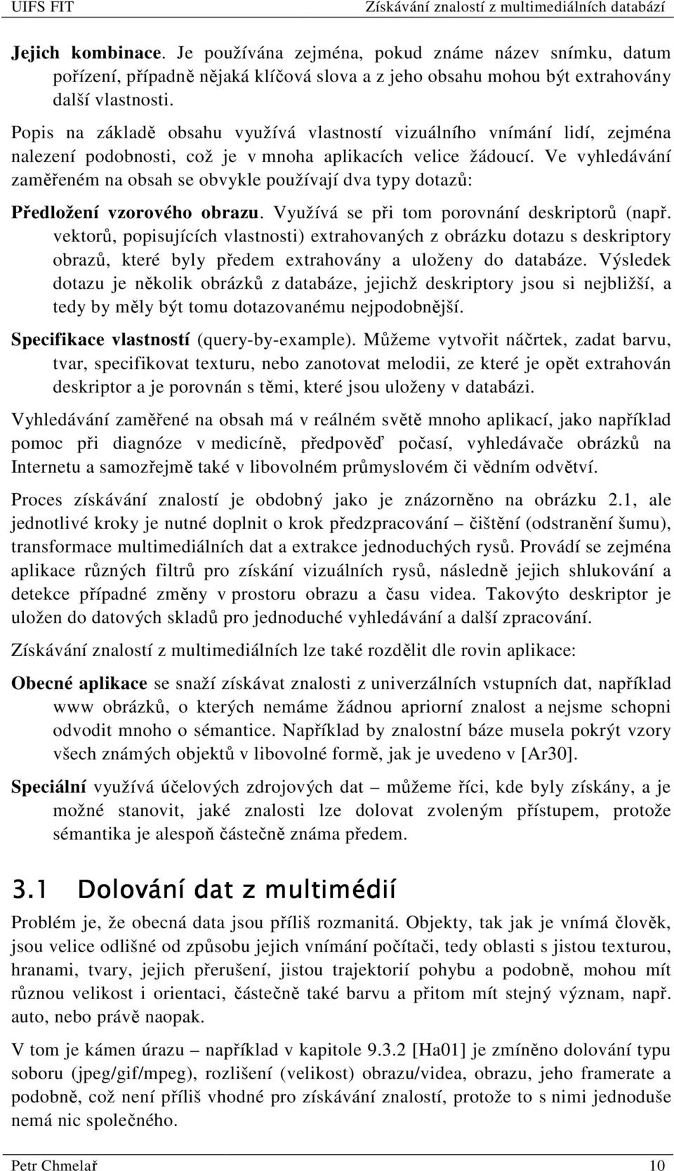 Ve vyhledávání zaměřeném na obsah se obvykle používají dva typy dotazů: Předložení vzorového obrazu. Využívá se při tom porovnání deskriptorů (např.