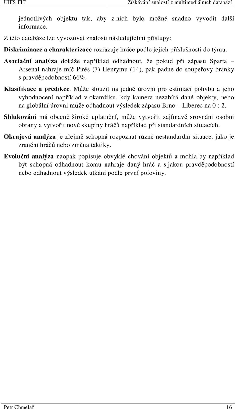 Asociační analýza dokáže například odhadnout, že pokud při zápasu Sparta Arsenal nahraje míč Pirés (7) Henrymu (14), pak padne do soupeřovy branky s pravděpodobností 66%. Klasifikace a predikce.