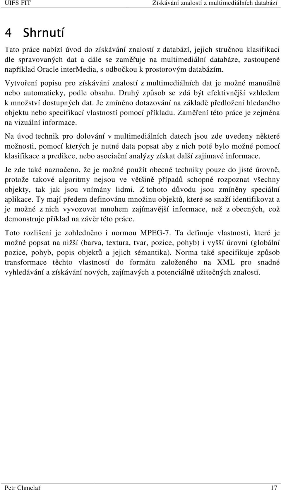 Druhý způsob se zdá být efektivnější vzhledem k množství dostupných dat. Je zmíněno dotazování na základě předložení hledaného objektu nebo specifikací vlastností pomocí příkladu.