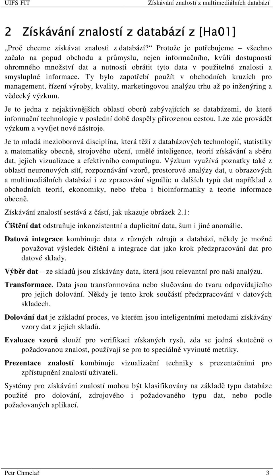 informace. Ty bylo zapotřebí použít v obchodních kruzích pro management, řízení výroby, kvality, marketingovou analýzu trhu až po inženýring a vědecký výzkum.
