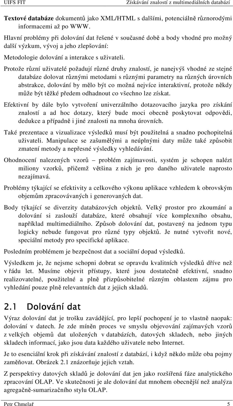 Protože různí uživatelé požadují různé druhy znalostí, je nanejvýš vhodné ze stejné databáze dolovat různými metodami s různými parametry na různých úrovních abstrakce, dolování by mělo být co možná