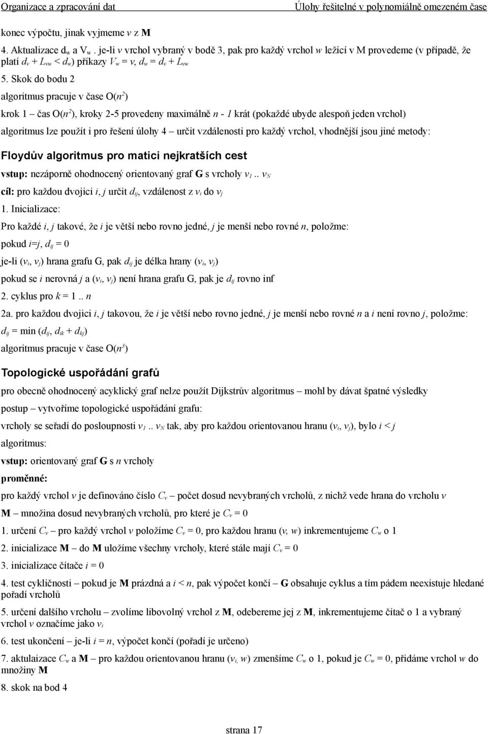 Skok do bodu 2 algoritmus pracuje v čase O(n 2 ) krok 1 čas O(n 2 ), kroky 2-5 provedeny maimálně n - 1 krát (pokaždé ubyde alespoň jeden vrchol) algoritmus lze použít i pro řešení úlohy 4 určit