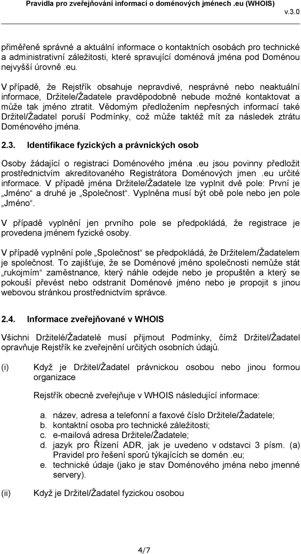 Vědomým předložením nepřesných informací také Držitel/Žadatel poruší Podmínky, což může taktéž mít za následek ztrátu Doménového jména. 2.3.