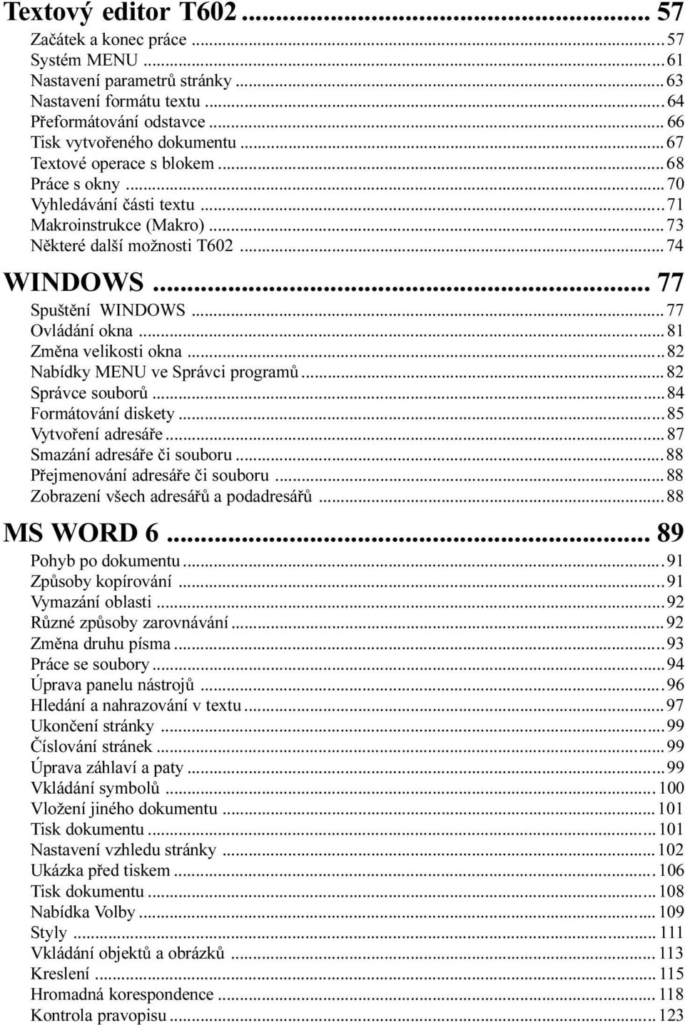 Správci programù 82 Správce souborù 84 Formátování diskety 85 Vytvoøení adresáøe 87 Smazání adresáøe èi souboru 88 Pøejmenování adresáøe èi souboru 88 Zobrazení všech adresáøù a podadresáøù 88 MS