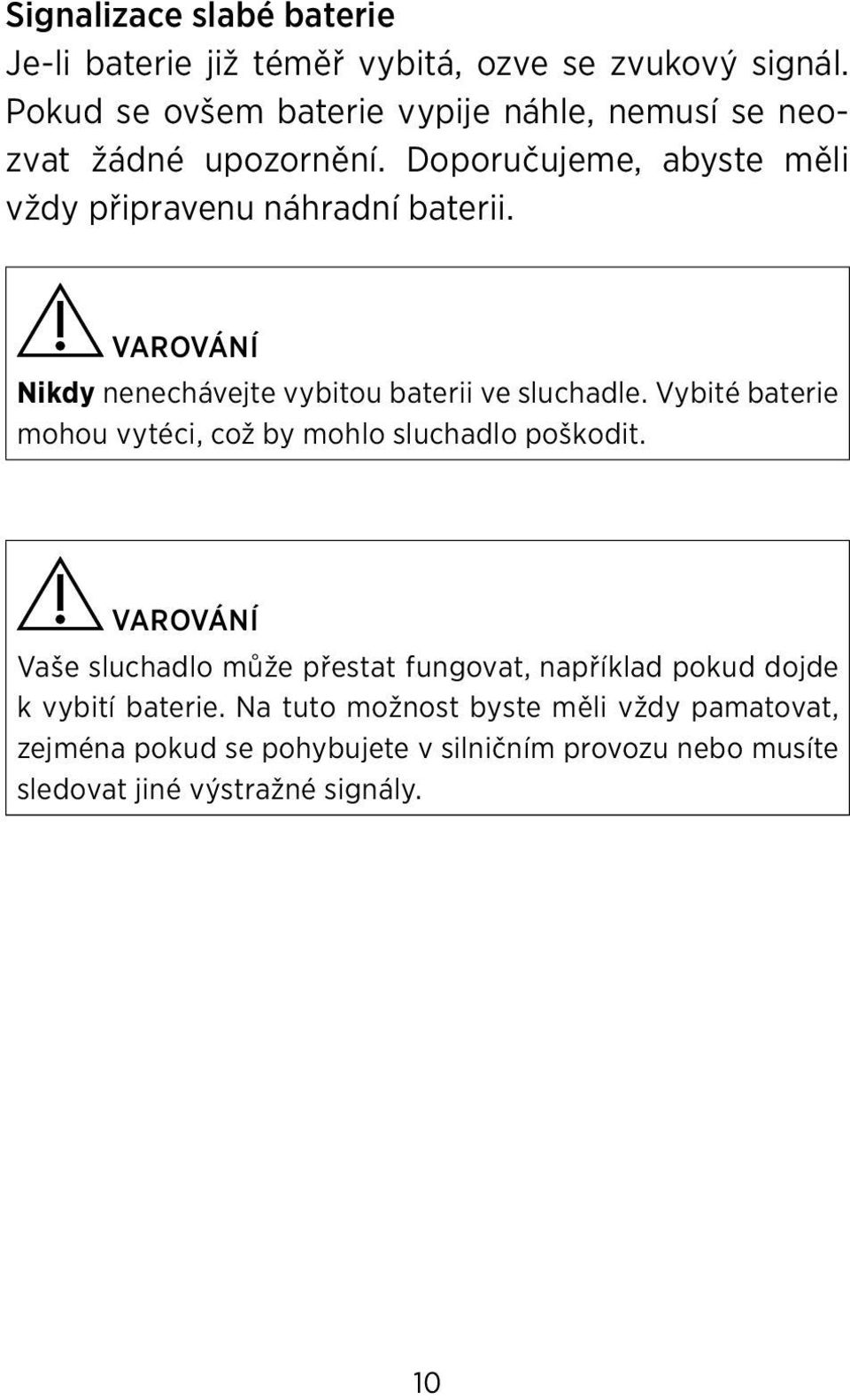 VAROVÁNÍ Nikdy nenechávejte vybitou baterii ve sluchadle. Vybité baterie mohou vytéci, což by mohlo sluchadlo poškodit.