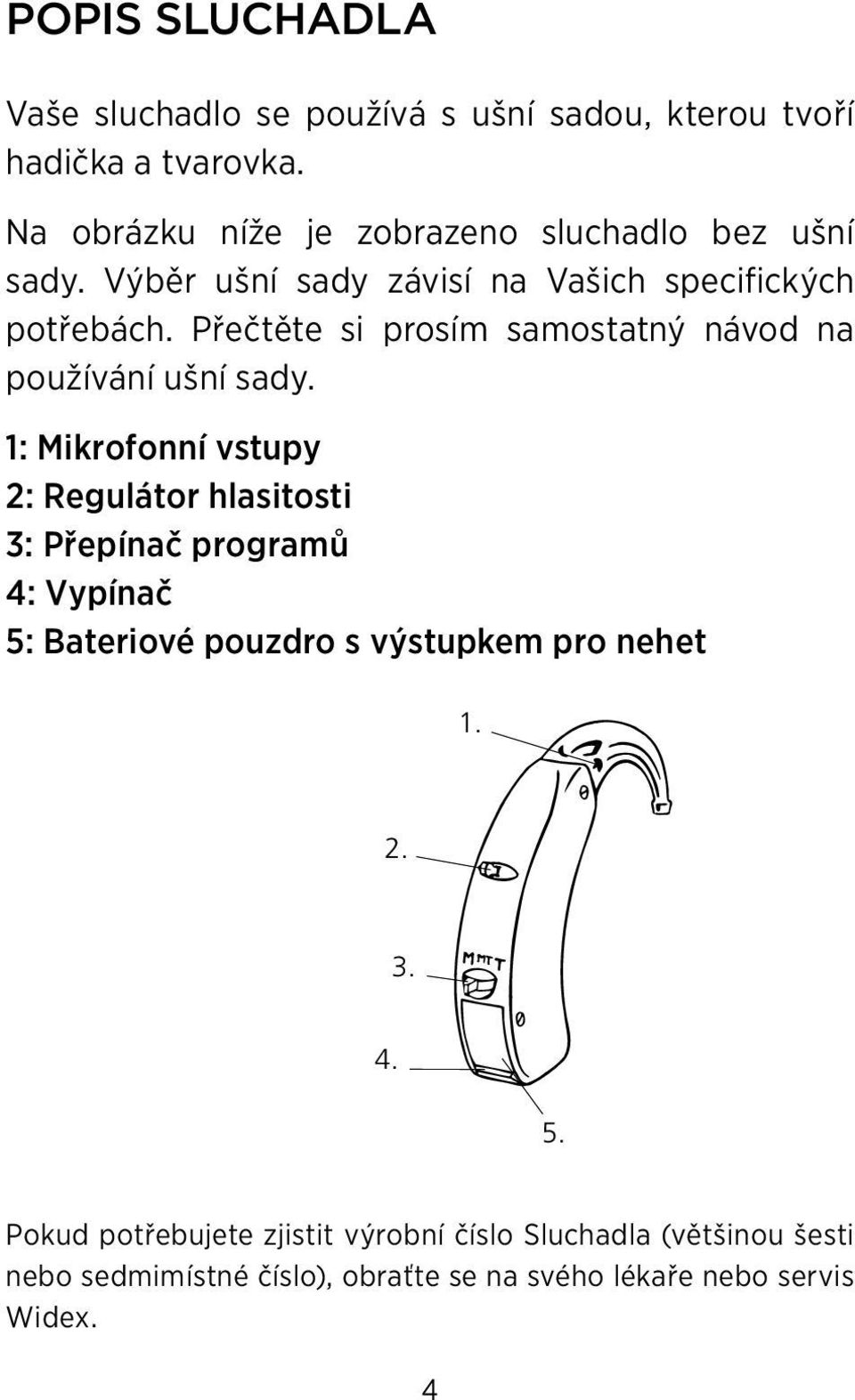 Přečtěte si prosím samostatný návod na používání ušní sady.