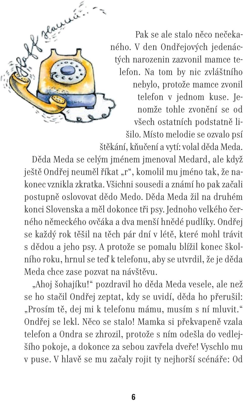 Děda Meda se celým jménem jmenoval Medard, ale když ještě Ondřej neuměl říkat r, komolil mu jméno tak, že nakonec vznikla zkratka. Všichni sousedi a známí ho pak začali postupně oslovovat dědo Medo.