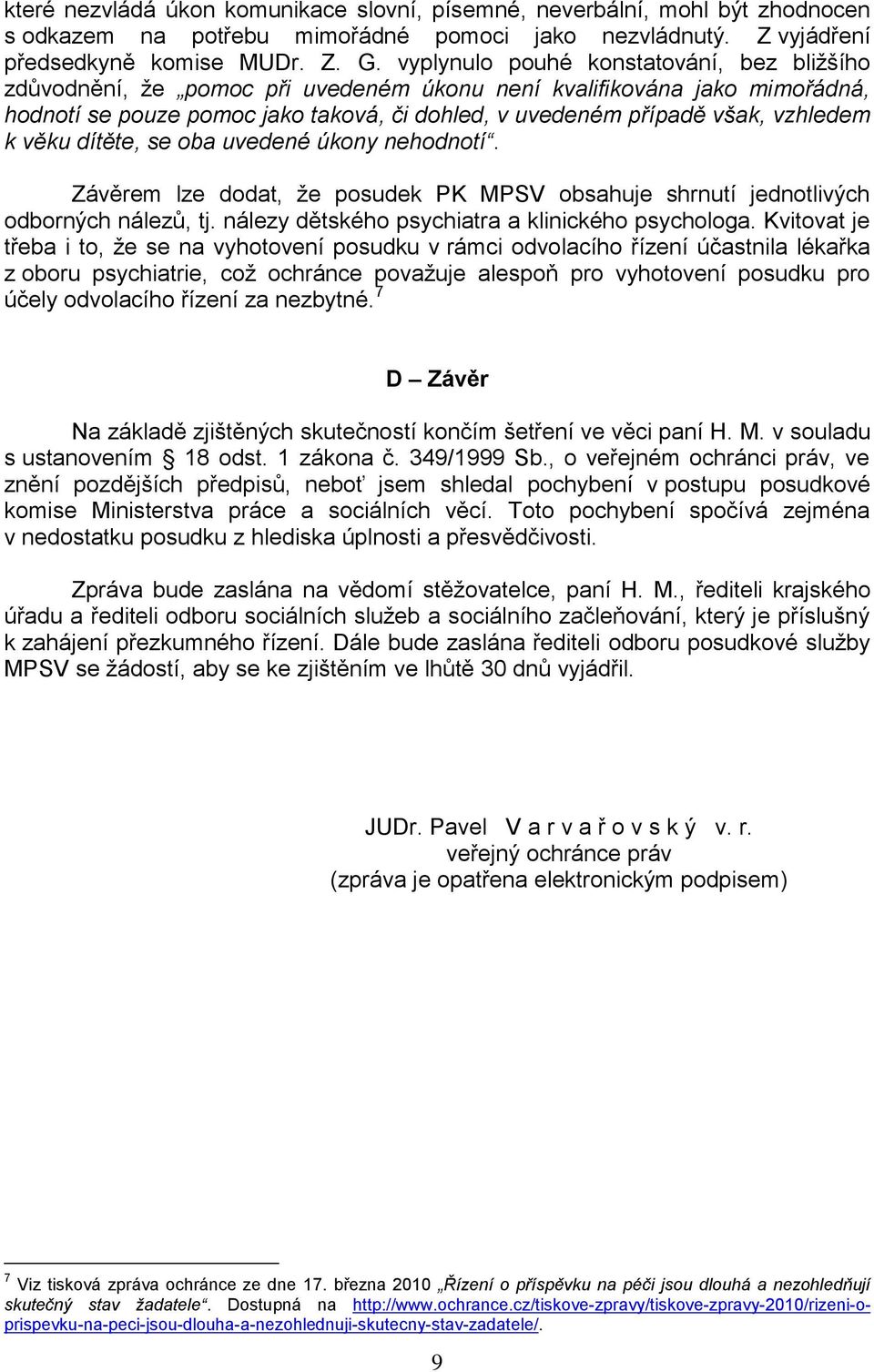 k věku dítěte, se oba uvedené úkony nehodnotí. Závěrem lze dodat, že posudek PK MPSV obsahuje shrnutí jednotlivých odborných nálezů, tj. nálezy dětského psychiatra a klinického psychologa.