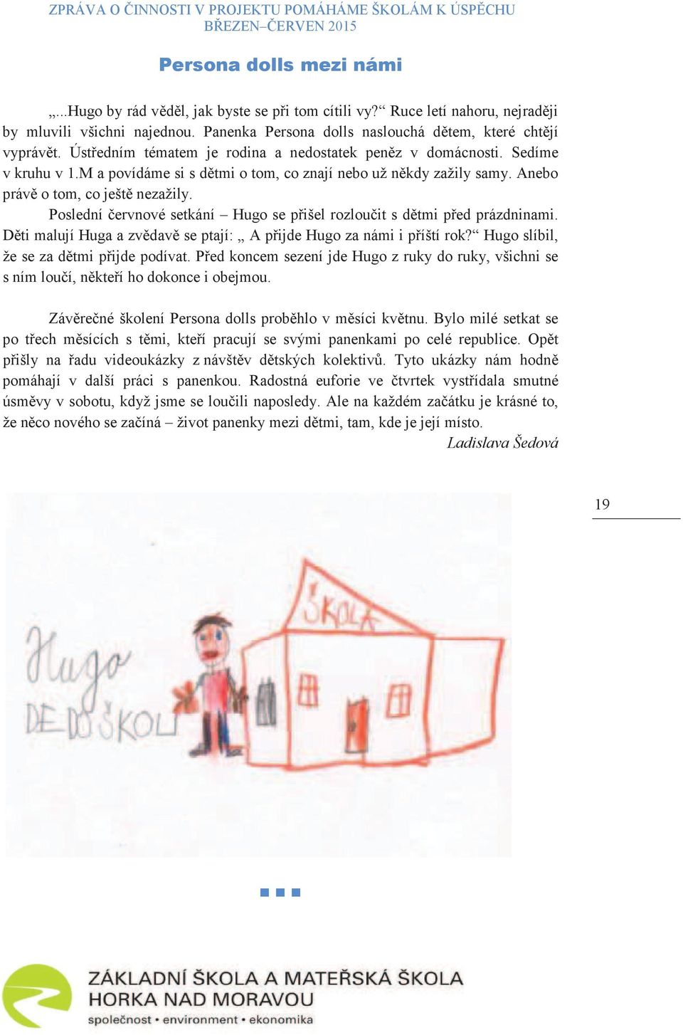 Poslední ervnové setkání Hugo se pišel rozlouit s dtmi ped prázdninami. Dti malují Huga a zvdav se ptají: A pijde Hugo za námi i píští rok? Hugo slíbil, že se za dtmi pijde podívat.