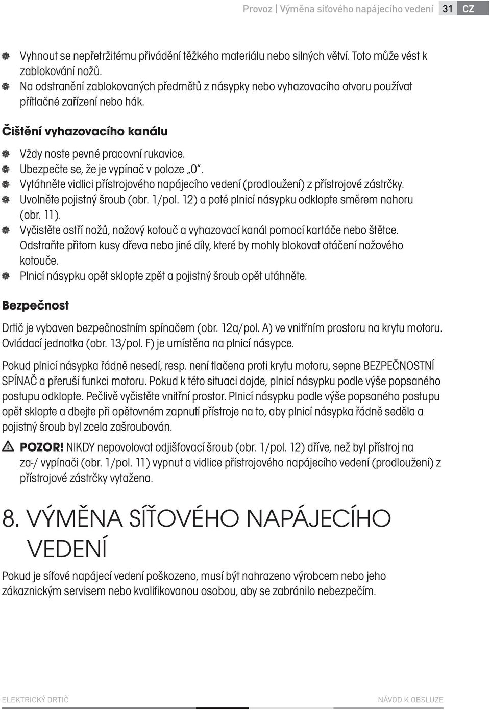 Ubezpečte se, že je vypínač v poloze 0. Vytáhněte vidlici přístrojového napájecího vedení (prodloužení) z přístrojové zástrčky. Uvolněte pojistný šroub (obr. 1/pol.