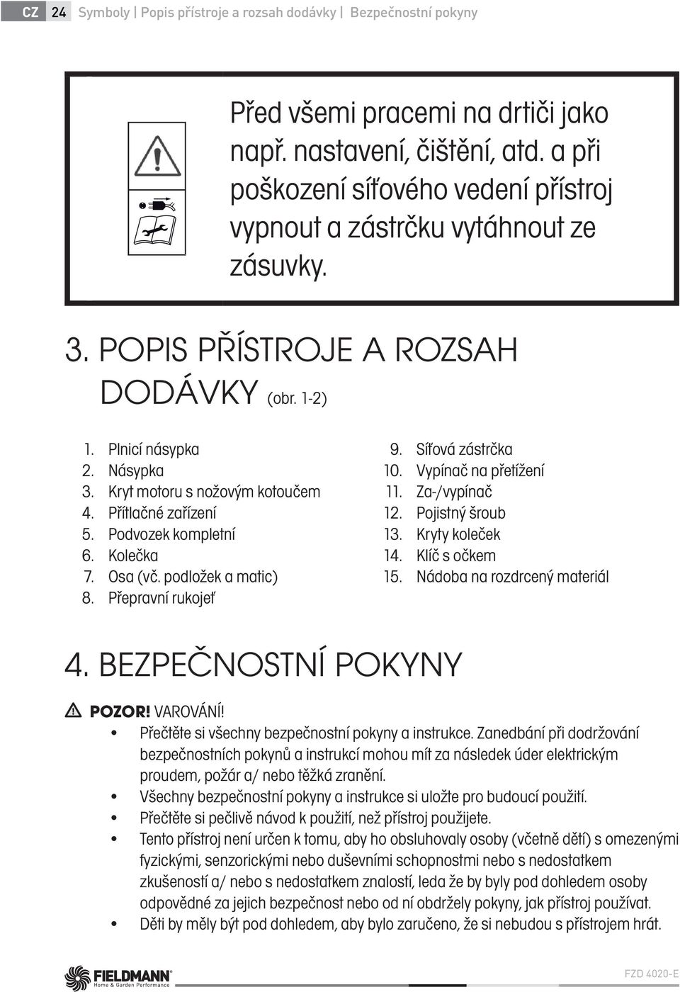 Plnicí násypka Násypka Kryt motoru s nožovým kotoučem Přítlačné zařízení Podvozek kompletní Kolečka Osa (vč. podložek a matic) Přepravní rukojeť 9. 10. 11. 12. 13. 14. 15.