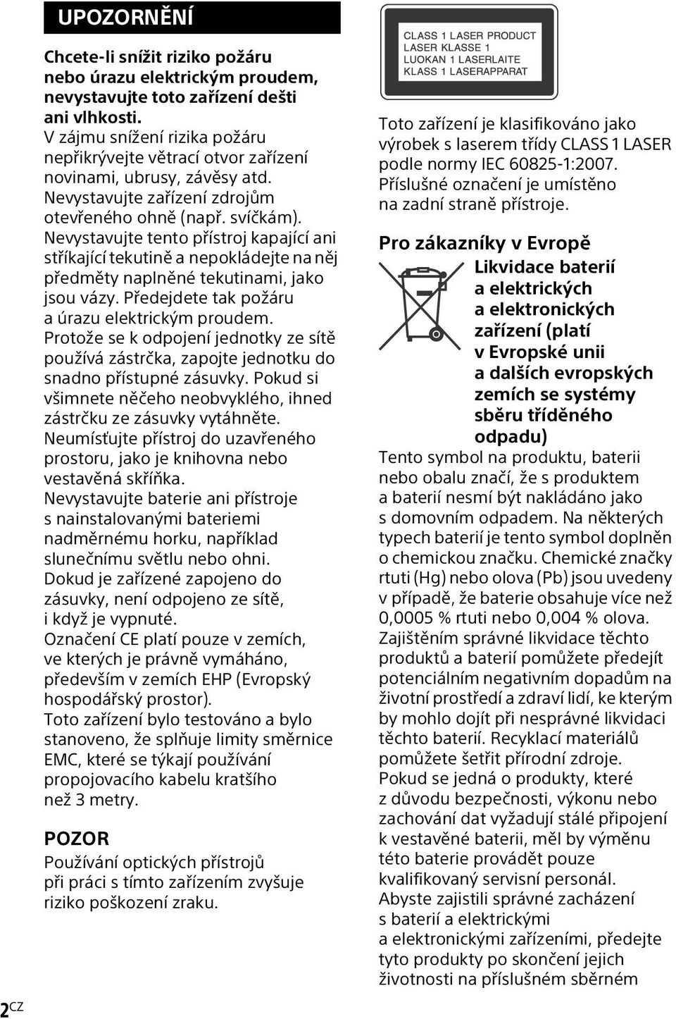 Nevystavujte tento přístroj kapající ani stříkající tekutině a nepokládejte na něj předměty naplněné tekutinami, jako jsou vázy. Předejdete tak požáru a úrazu elektrickým proudem.
