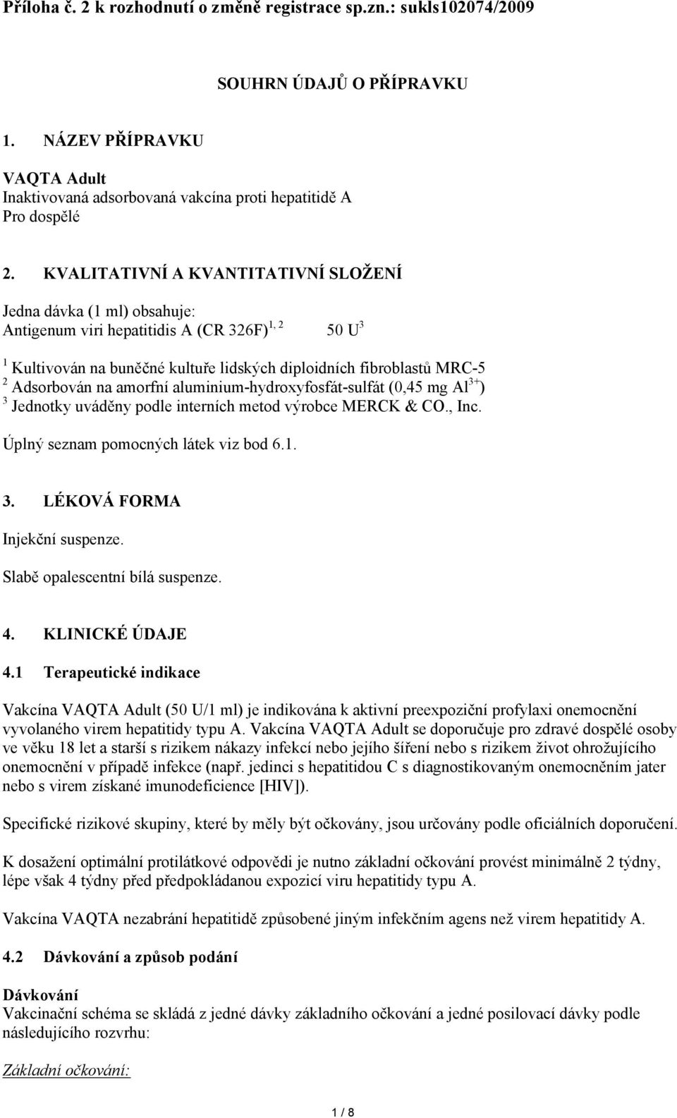 Adsorbován na amorfní aluminium-hydroxyfosfát-sulfát (0,45 mg Al 3+ ) 3 Jednotky uváděny podle interních metod výrobce MERCK & CO., Inc. Úplný seznam pomocných látek viz bod 6.1. 3. LÉKOVÁ FORMA Injekční suspenze.