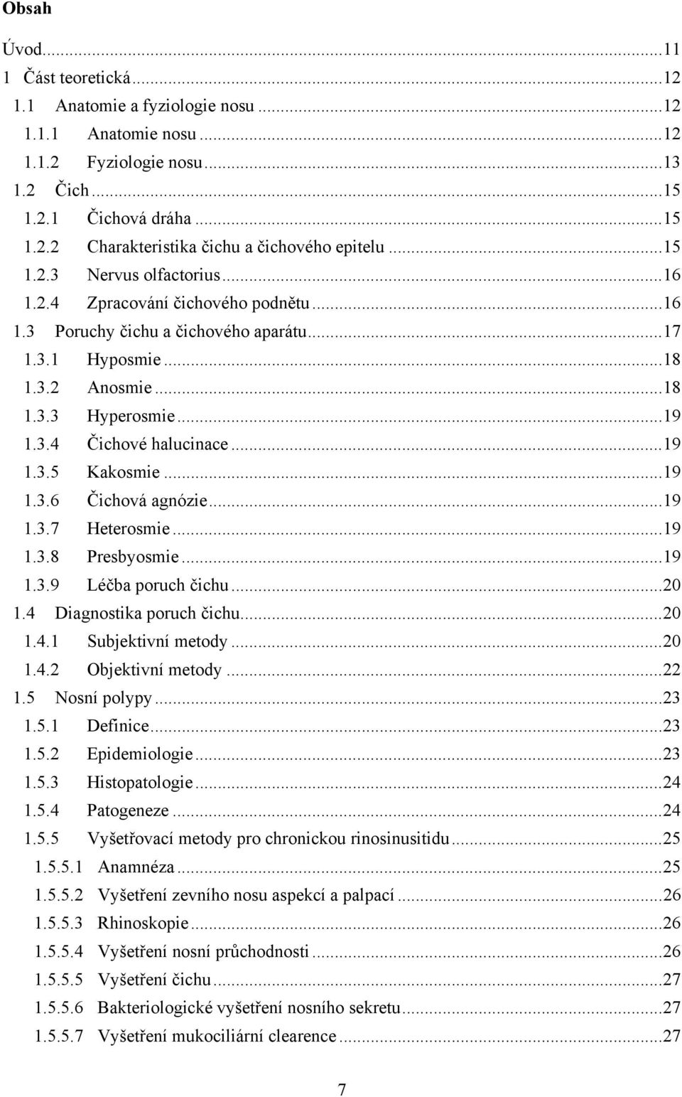 .. 19 1.3.5 Kakosmie... 19 1.3.6 Čichová agnózie... 19 1.3.7 Heterosmie... 19 1.3.8 Presbyosmie... 19 1.3.9 Léčba poruch čichu... 20 1.4 Diagnostika poruch čichu... 20 1.4.1 Subjektivní metody... 20 1.4.2 Objektivní metody.