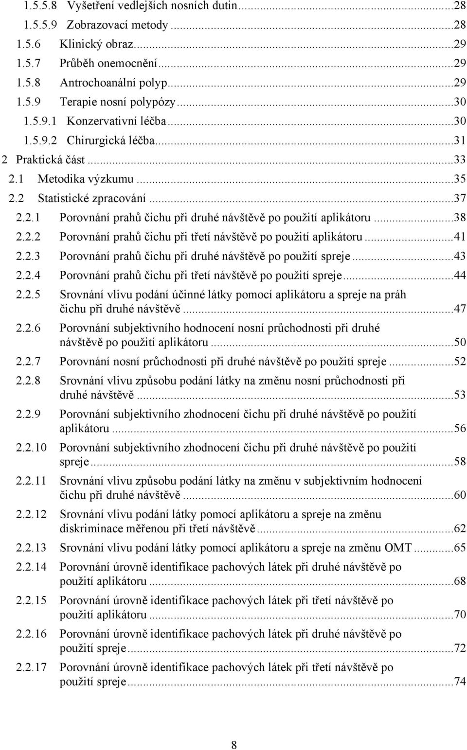 .. 38 2.2.2 Porovnání prahů čichu při třetí návštěvě po použití aplikátoru... 41 2.2.3 Porovnání prahů čichu při druhé návštěvě po použití spreje... 43 2.2.4 Porovnání prahů čichu při třetí návštěvě po použití spreje.