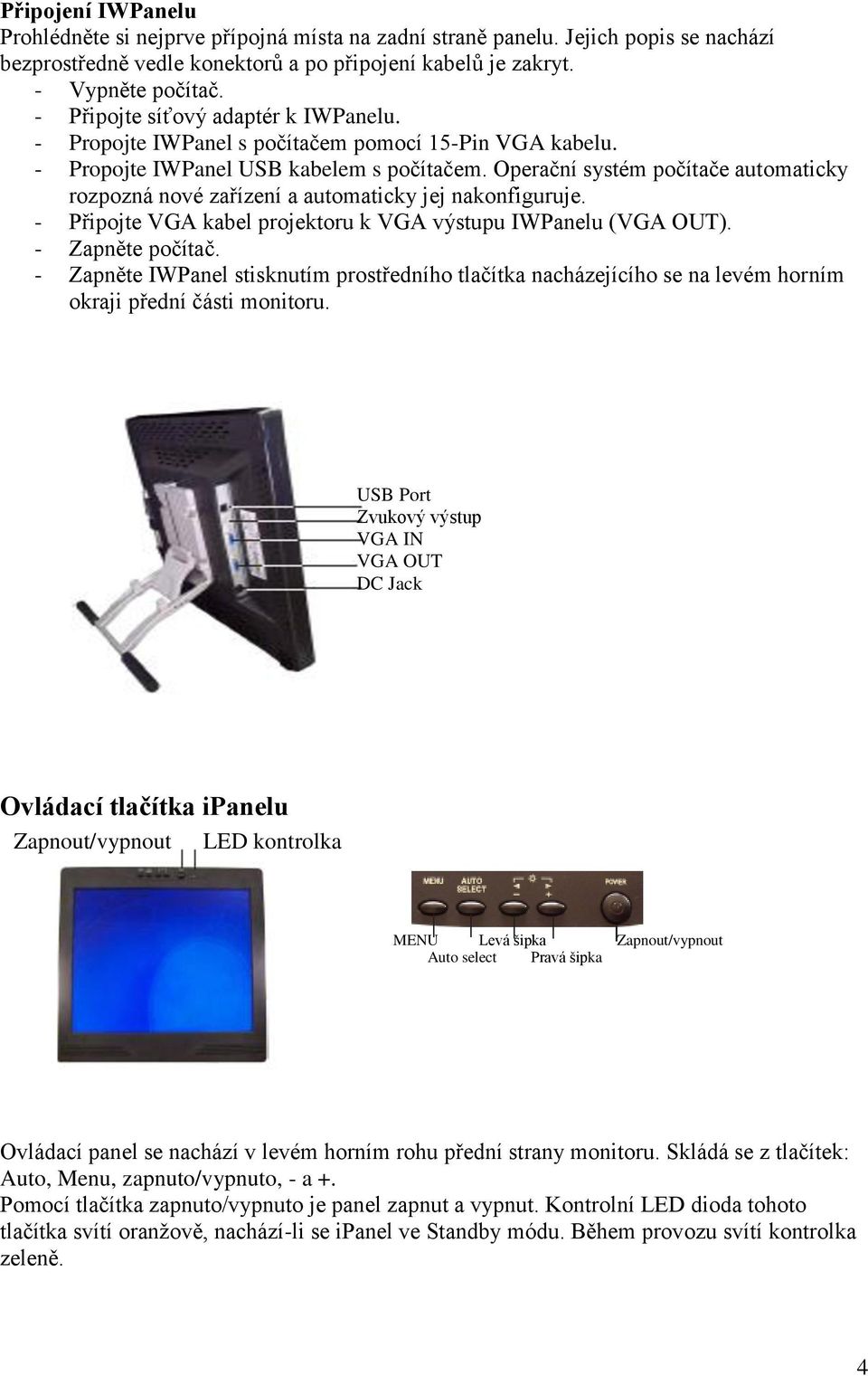 Operační systém počítače automaticky rozpozná nové zařízení a automaticky jej nakonfiguruje. - Připojte VGA kabel projektoru k VGA výstupu IWPanelu (VGA OUT). - Zapněte počítač.