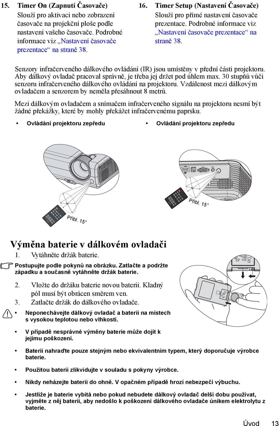 Senzory infračerveného dálkového ovládání (IR) jsou umístěny v přední části projektoru. Aby dálkový ovladač pracoval správně, je třeba jej držet pod úhlem max.