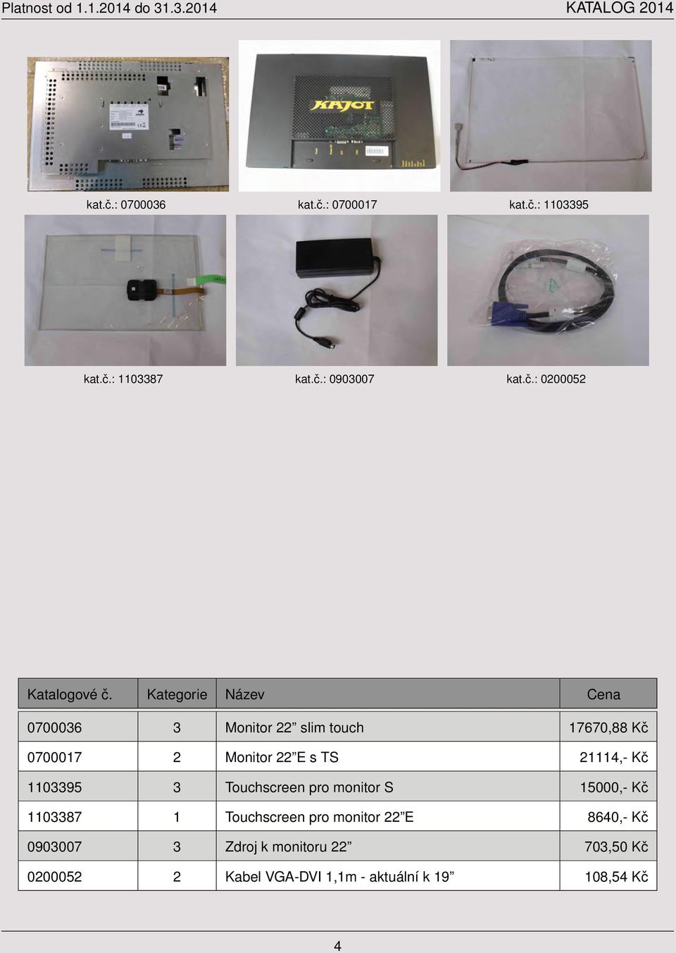 17670,88 Kč 0700017 2 Monitor 22 E s TS 21114,- Kč 1103395 3 Touchscreen pro monitor S