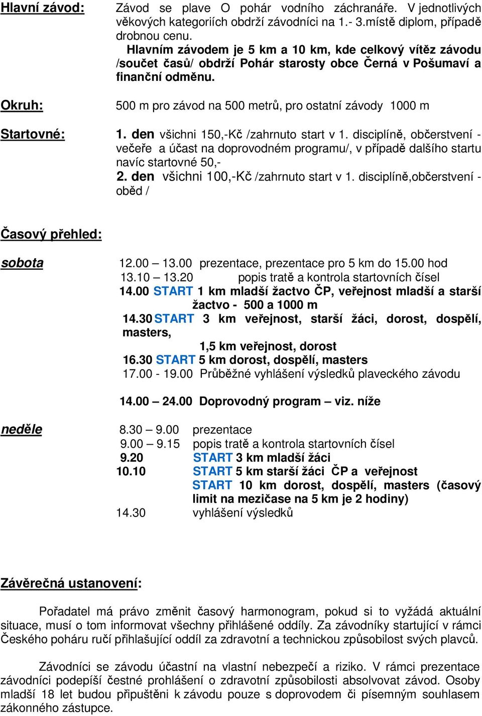 500 m pro závod na 500 metrů, pro ostatní závody 1000 m Startovné: 1. den všichni 150,-Kč /zahrnuto start v 1.