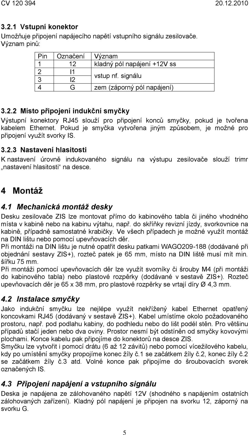 Pokud je smyčka vytvořena jiným způsobem, je možné pro připojení využít svorky IS. 3.2.