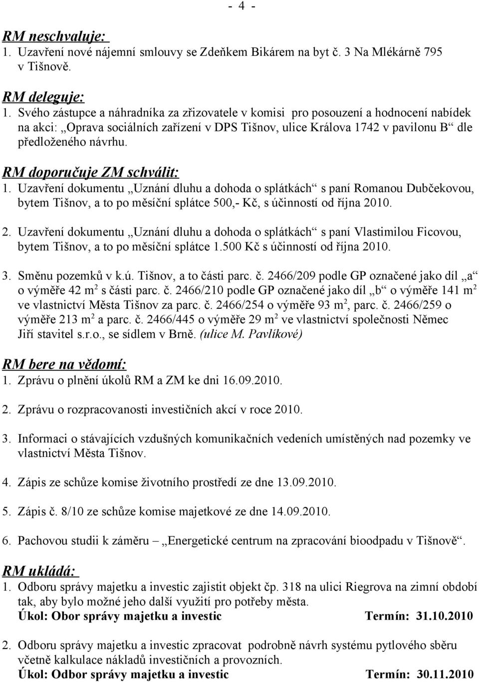 RM doporučuje ZM schválit: 1. Uzavření dokumentu Uznání dluhu a dohoda o splátkách s paní Romanou Dubčekovou, bytem Tišnov, a to po měsíční splátce 500,- Kč, s účinností od října 20