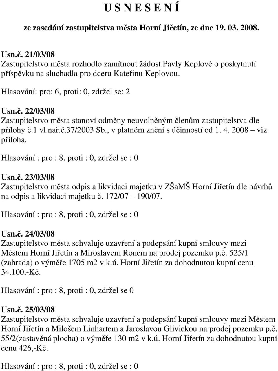 22/03/08 Zastupitelstvo města stanoví odměny neuvolněným členům zastupitelstva dle přílohy č.1 vl.nař.č.37/2003 Sb., v platném znění s účinností od 1. 4. 2008 viz příloha. Usn.č. 23/03/08 Zastupitelstvo města odpis a likvidaci majetku v ZŠaMŠ Horní Jiřetín dle návrhů na odpis a likvidaci majetku č.