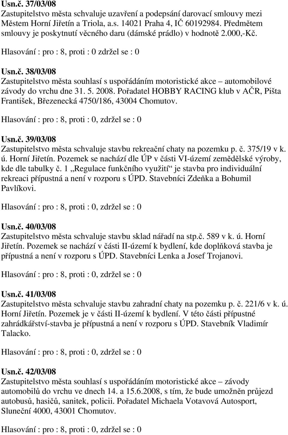 5. 2008. Pořadatel HOBBY RACING klub v AČR, Pišta František, Březenecká 4750/186, 43004 Chomutov. Usn.č. 39/03/08 Zastupitelstvo města schvaluje stavbu rekreační chaty na pozemku p. č. 375/19 v k. ú.