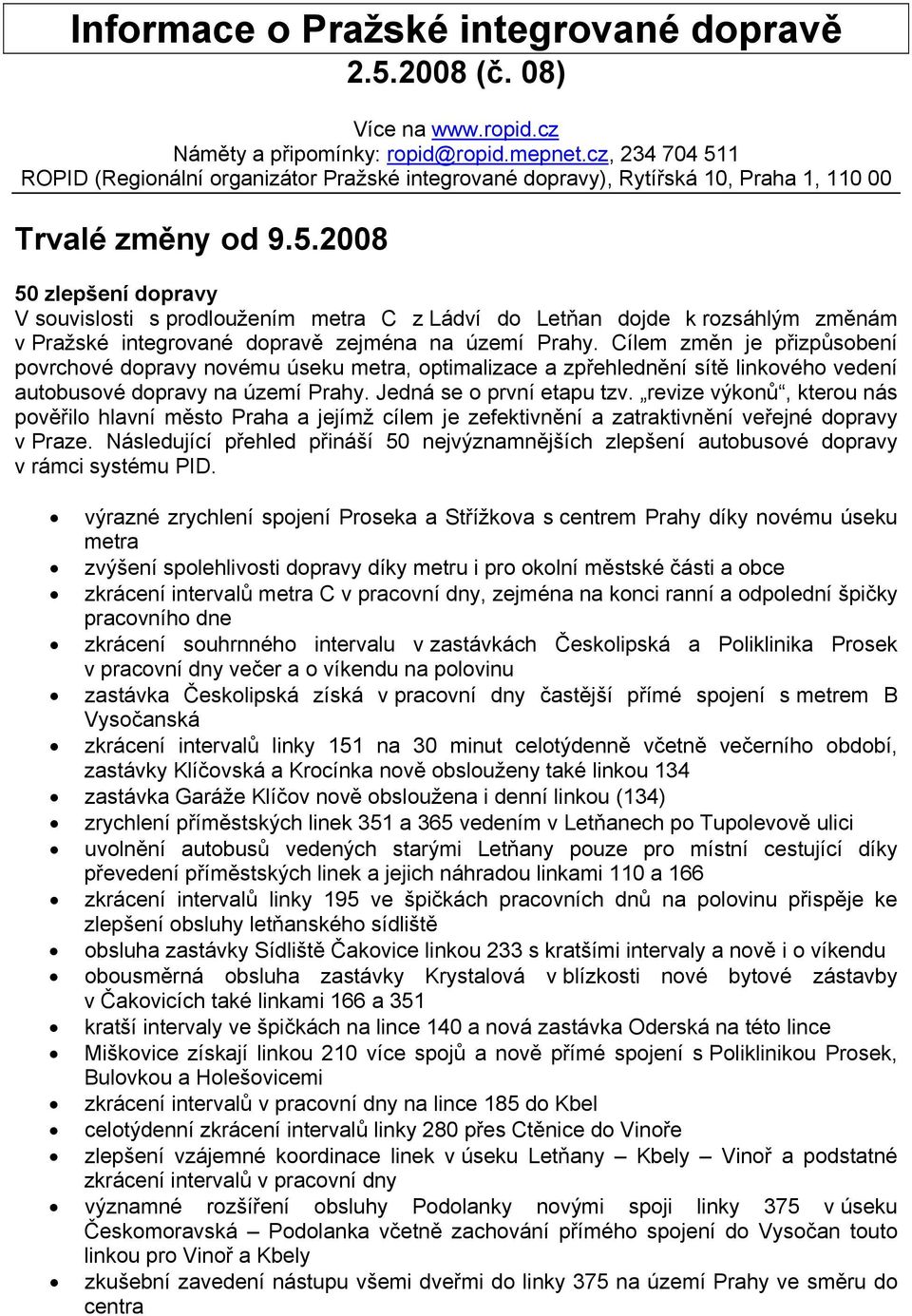 ílem změn je přizpůsobení povrchové dopravy novému úseku metra, optimalizace a zpřehlednění sítě linkového vedení autobusové dopravy na území Prahy. Jedná se o první etapu tzv.