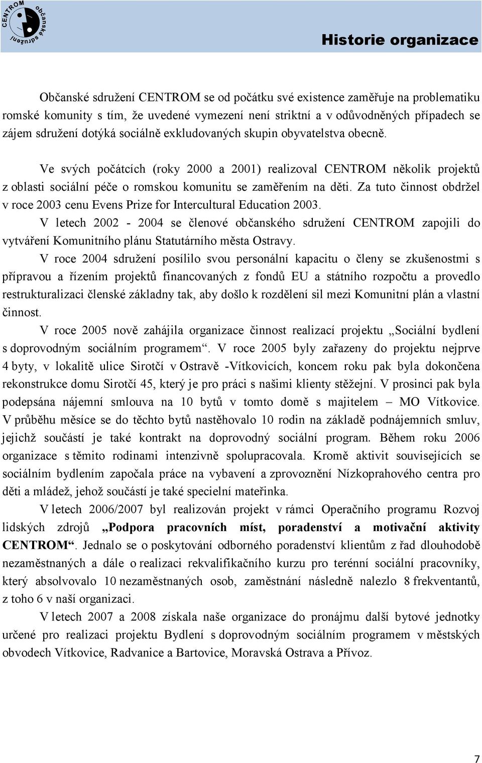 Ve svých počátcích (roky 2000 a 2001) realizoval CENTROM několik projektů z oblasti sociální péče o romskou komunitu se zaměřením na děti.