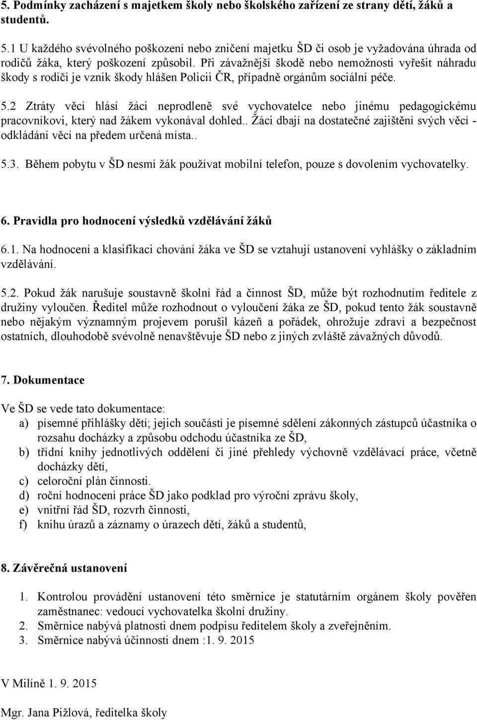 Při závažnější škodě nebo nemožnosti vyřešit náhradu škody s rodiči je vznik škody hlášen Policii ČR, případně orgánům sociální péče. 5.