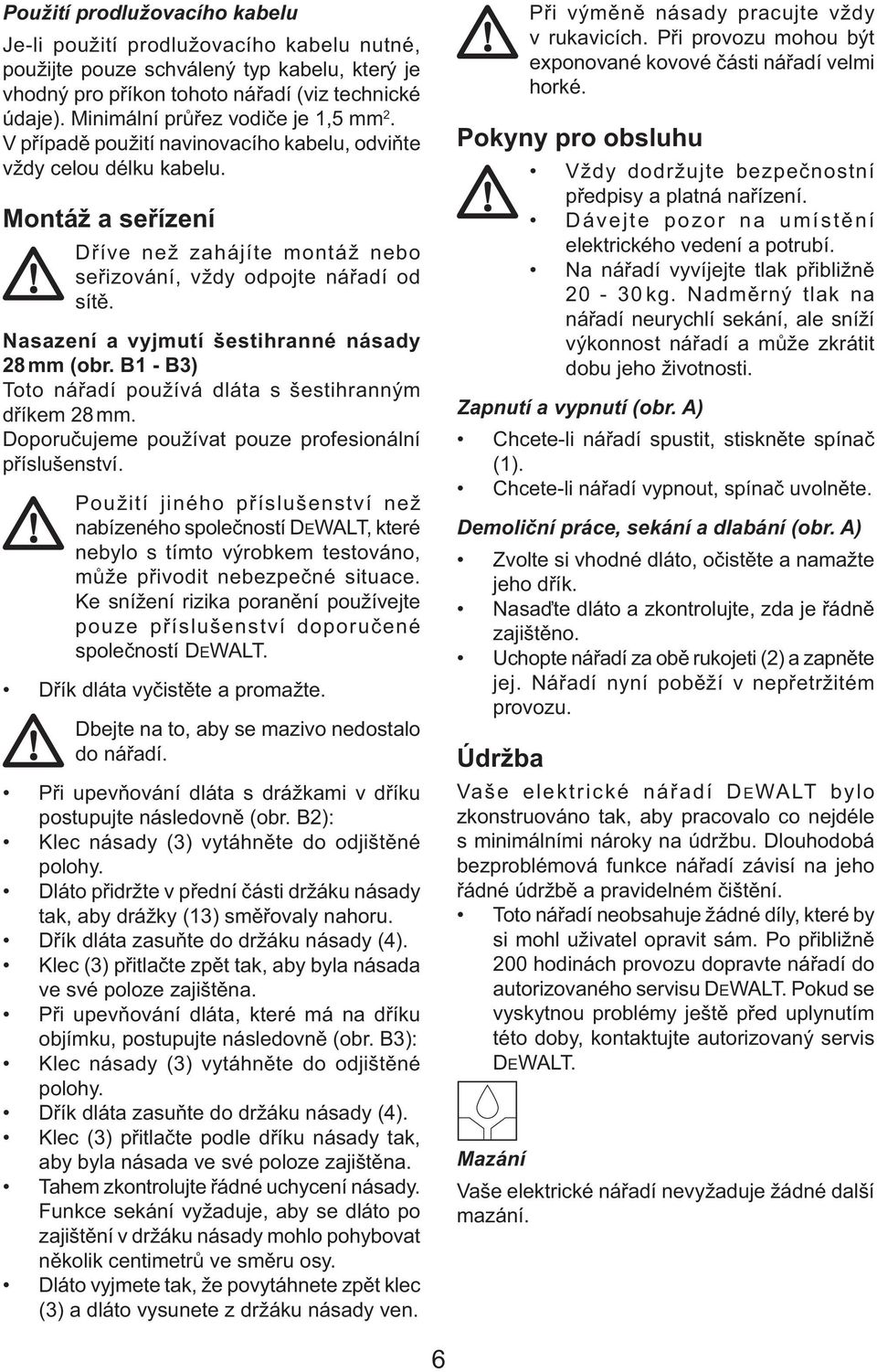 Nasazení a vyjmutí šestihranné násady 28 mm (obr. B1 - B3) Toto nářadí používá dláta s šestihranným dříkem 28 mm. Doporučujeme používat pouze profesionální příslušenství.