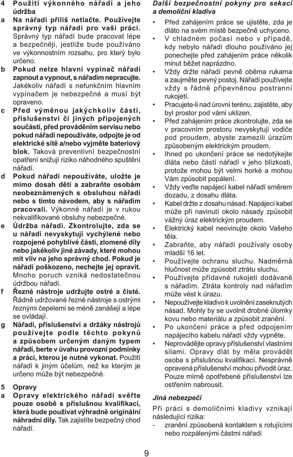 Jakékoliv nářadí s nefunkčním hlavním vypínačem je nebezpečné a musí být c opraveno.
