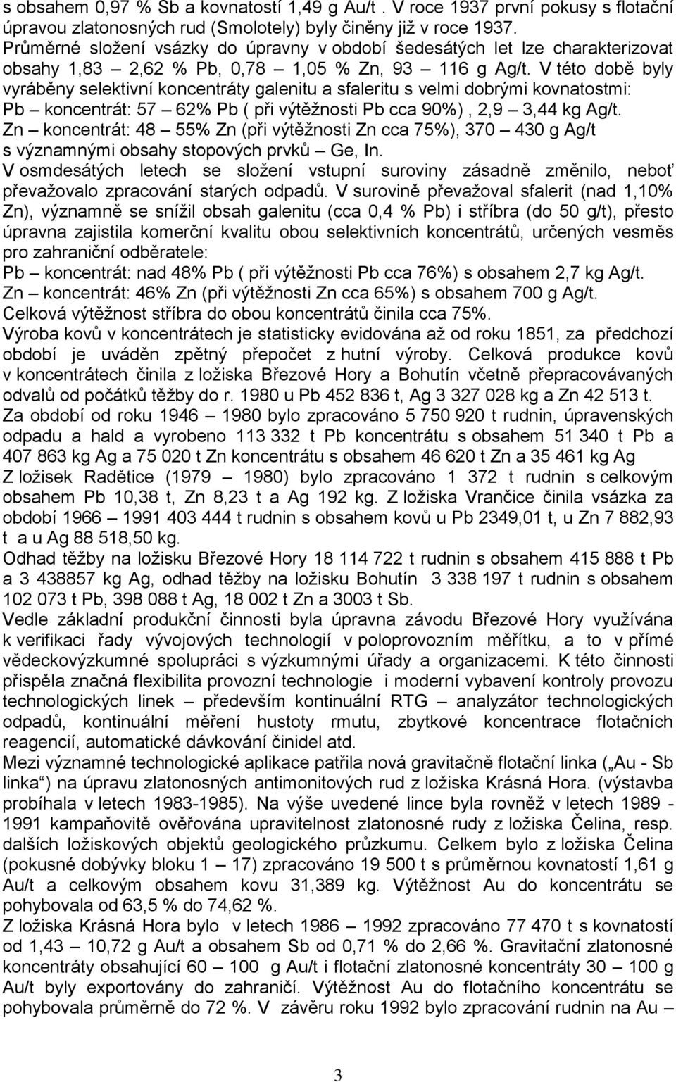 V této době byly vyráběny selektivní koncentráty galenitu a sfaleritu s velmi dobrými kovnatostmi: Pb koncentrát: 57 62% Pb ( při výtěžnosti Pb cca 90%), 2,9 3,44 kg Ag/t.