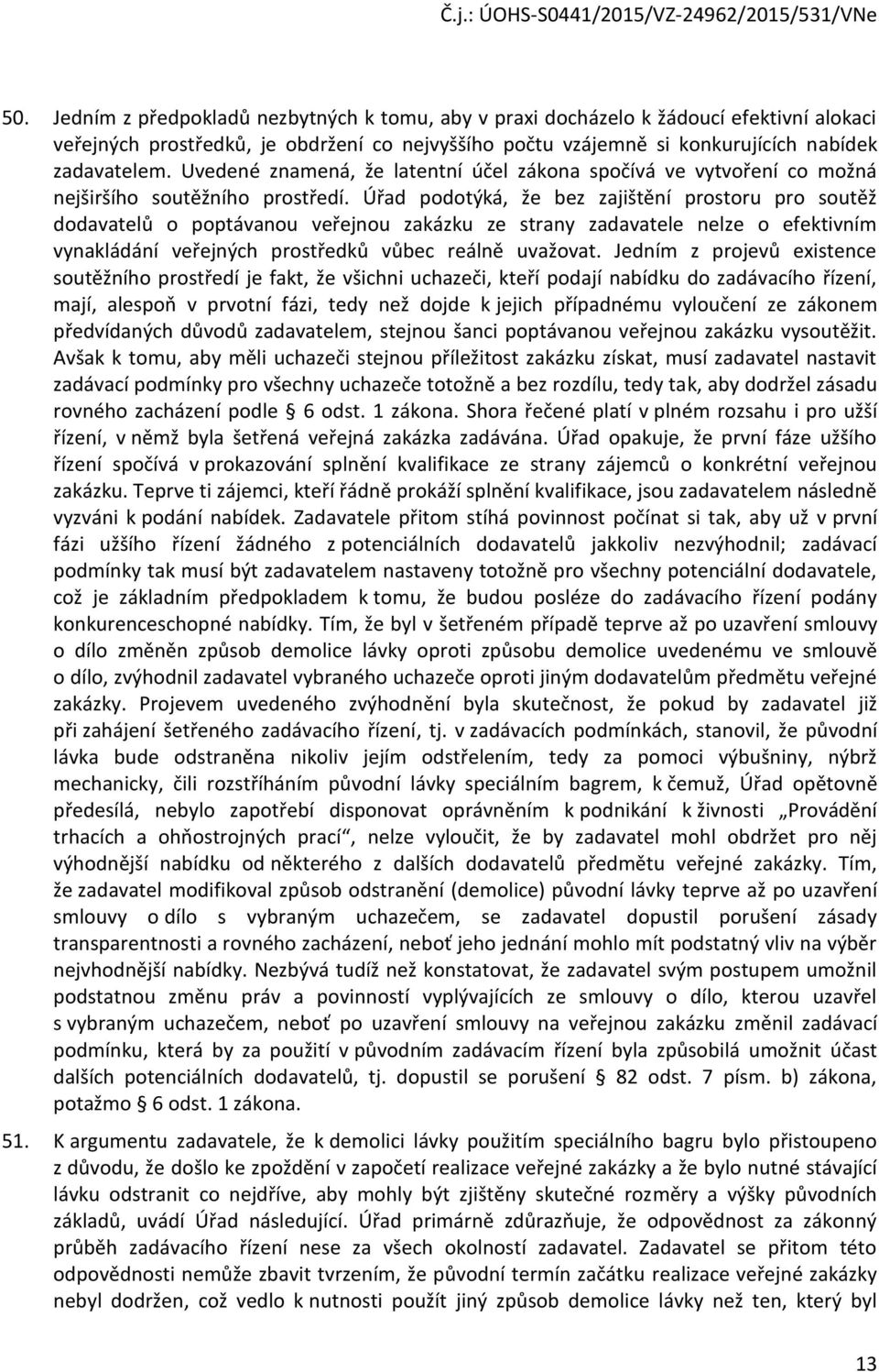 Úřad podotýká, že bez zajištění prostoru pro soutěž dodavatelů o poptávanou veřejnou zakázku ze strany zadavatele nelze o efektivním vynakládání veřejných prostředků vůbec reálně uvažovat.