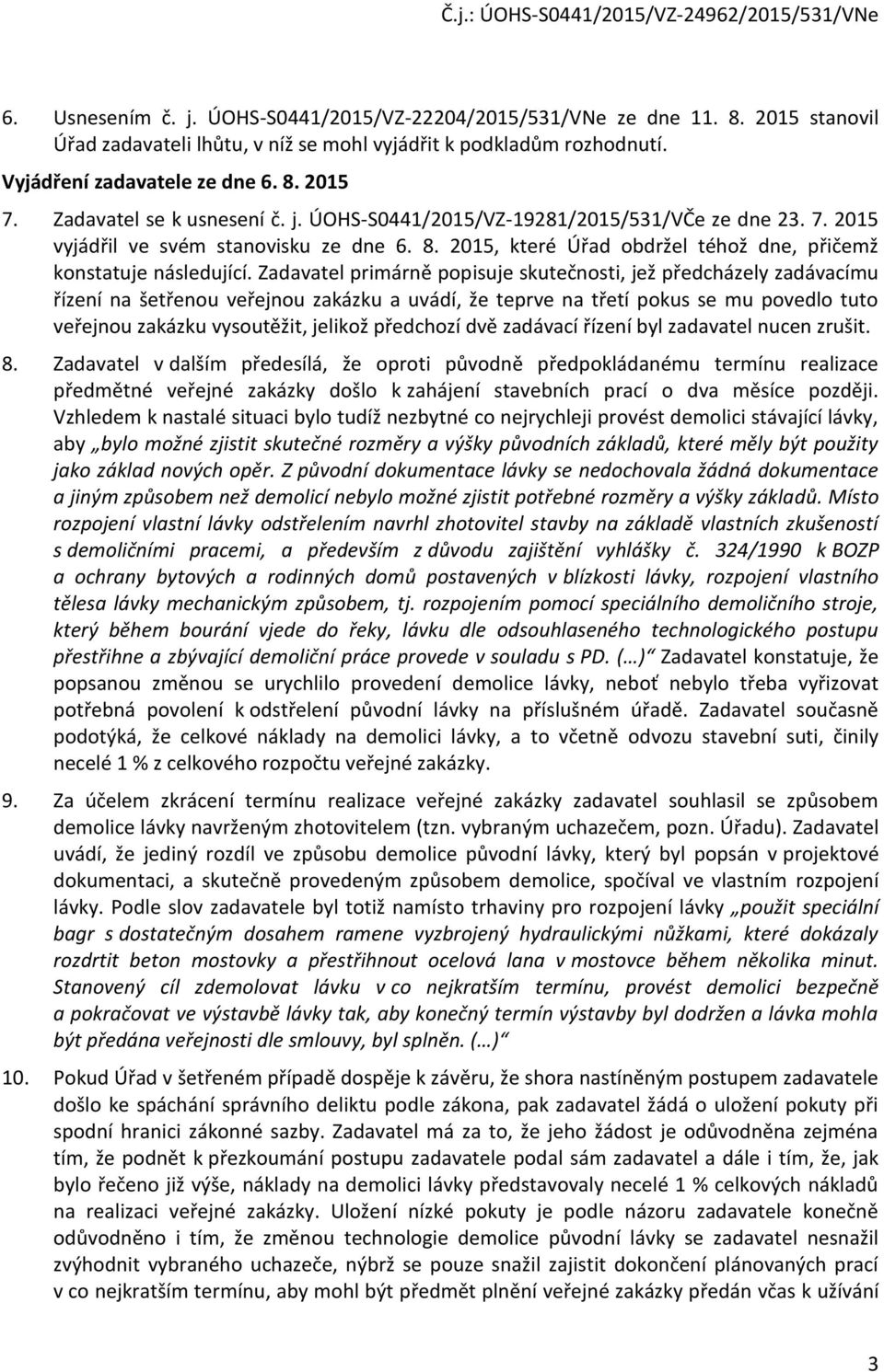 Zadavatel primárně popisuje skutečnosti, jež předcházely zadávacímu řízení na šetřenou veřejnou zakázku a uvádí, že teprve na třetí pokus se mu povedlo tuto veřejnou zakázku vysoutěžit, jelikož